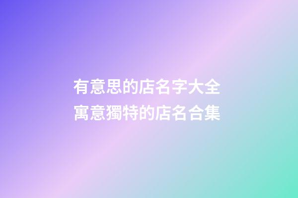 有意思的店名字大全 寓意獨特的店名合集-第1張-店鋪起名-玄機派